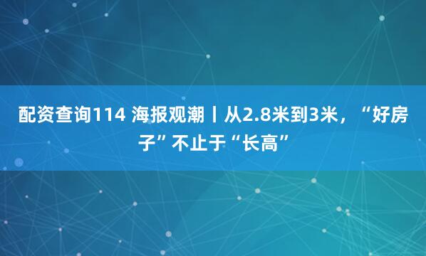 配资查询114 海报观潮丨从2.8米到3米，“好房子”不止于“长高”