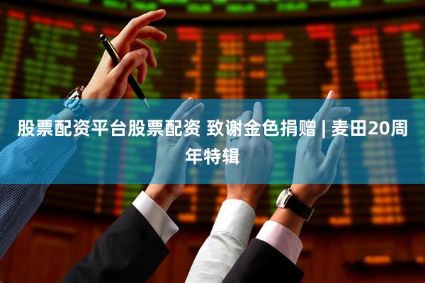 股票配资平台股票配资 致谢金色捐赠 | 麦田20周年特辑